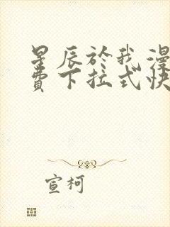 星辰于我漫画免费下拉式快看漫画