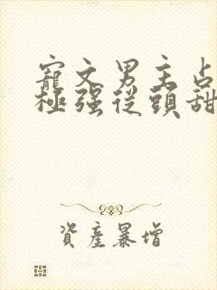 宠文男主占有欲极强从头甜到尾