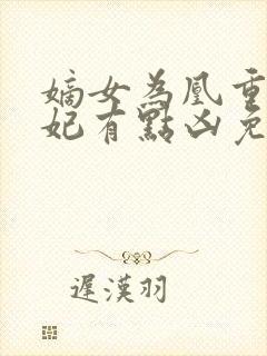 嫡女为凰重生王妃有点凶免费阅读