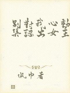 别对我心动第几集认出女主