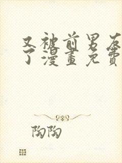 又被前男友盯上了漫画免费观看