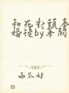 和死对头奉子成婚后by华阙阙