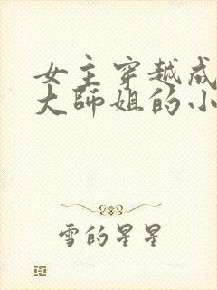 女主穿越成反派大师姐的小说