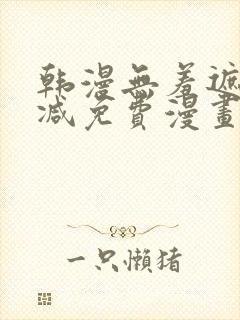 韩漫无羞遮无删减免费漫画大全