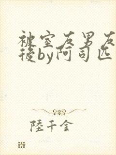 被室友男友认错后by阿司匹林小说叫什么