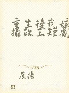 重生后我嫁给了摄政王短剧免费观看