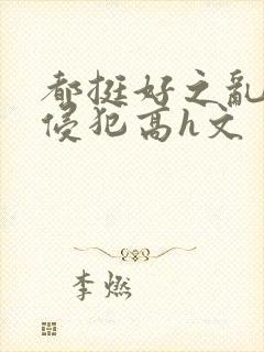 都挺好之乱淫h侵犯高h文