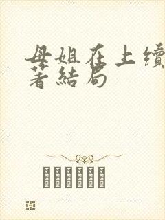 母姐在上续写原著结局