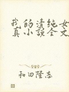 我的清纯女友小真小说全文阅读小说