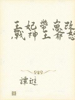 王妃带崽改嫁后,战神王爷怒踢花轿全文