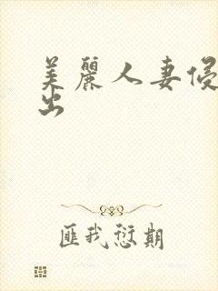 美丽人妻侵犯中出