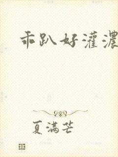 乖趴好灌浓精h