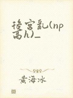 后宫乱(np 高h)_