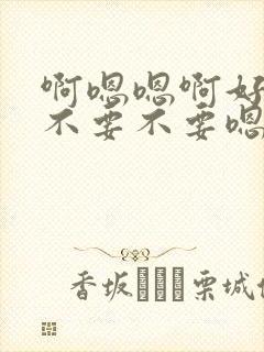 啊嗯嗯啊好大啊不要不要嗯啊高潮了封面