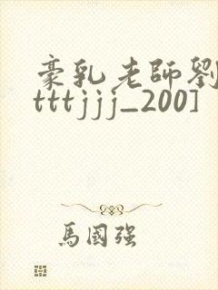 豪乳老师刘艳[tttjjj_200]
