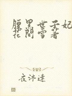 腹黑世子妃日常花间雪著