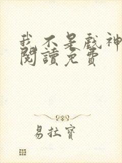 我不是戏神在线阅读免费封面