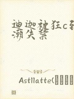 迪迦被狂c到高潮失禁