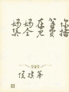 妈妈在等你47集全免费播放电视剧