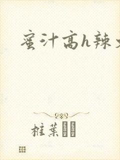 蜜汁高h辣文