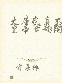 大唐我真不想当皇帝笔趣阁