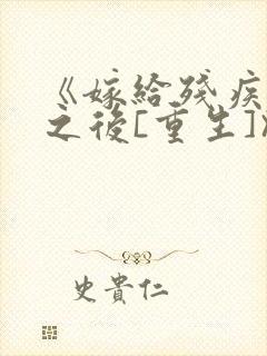 《嫁给残疾大佬之后[重生]》时已晚封面