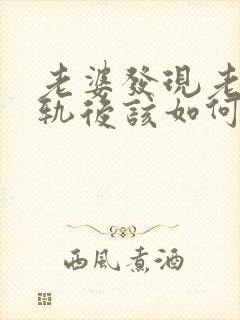 老婆发现老公出轨后该如何处理