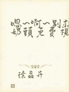 嗯~啊~别揉我奶头免费视频