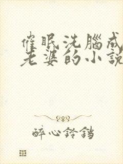 催眠洗脑成他人老婆的小说叫什么