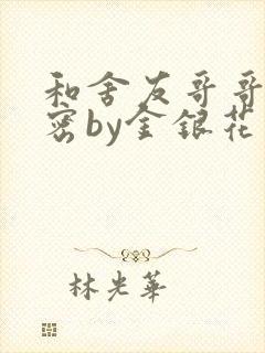 和舍友哥哥的秘密by金银花露无删减免费阅读封面