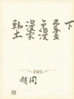 韩漫免费下拉式土豪漫画