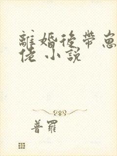 离婚后带崽嫁大佬 小说