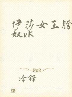 伊莎女王胯下舌奴vk封面