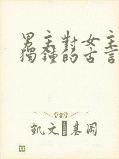 男主对女主情有独钟的古言小说