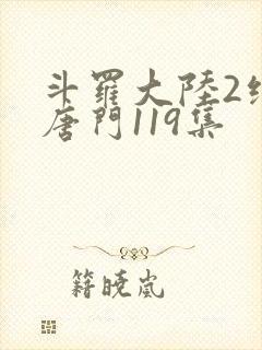 斗罗大陆2绝世唐门119集