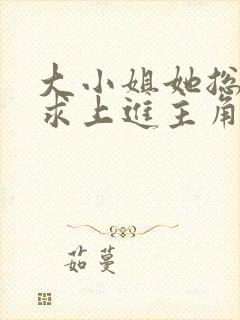 大小姐她总是不求上进主角