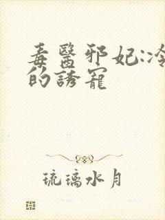 毒医邪妃:冷王的诱宠