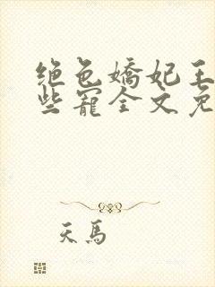 绝色娇妃王爷轻些宠全文免费阅读