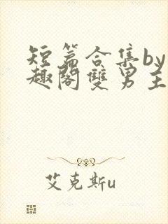 短篇合集by笔趣阁双男主封面