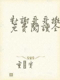 对谢哥哥撒个娇免费阅读全文笔趣阁