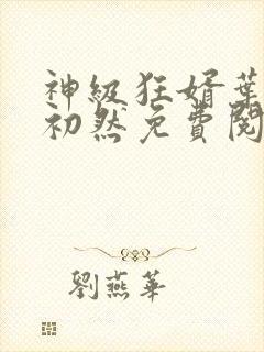 神级狂婿叶辰萧初然免费阅读全文