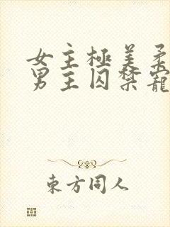 女主极美柔弱被男主囚禁宠