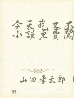 今天我又不是人小说免费阅读