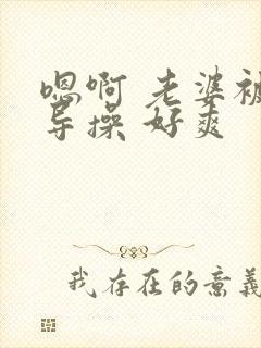 嗯啊 老婆被领导操 好爽