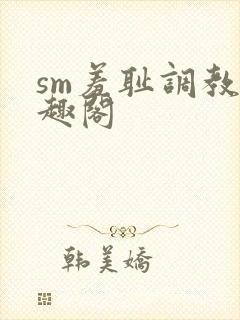 sm羞耻调教笔趣阁
