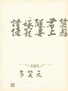 错嫁随君禁欲大佬宠妻上瘾免费阅读