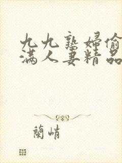 九九熟妇偷拍丰满人妻精品