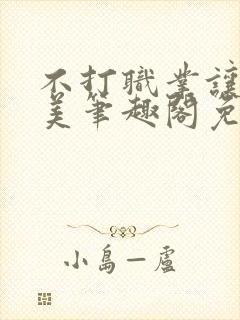 不打职业让我独美笔趣阁免费阅读