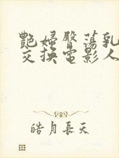 艳妇臀荡乳欲伦交换电影人与兽