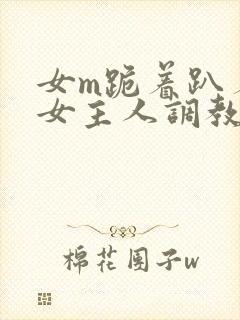 女m跪着趴着被女主人调教